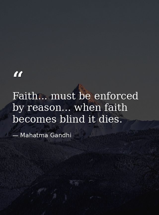 Faith... must be enforced by reason... when faith becomes blind it dies. — Mahatma Gandhi