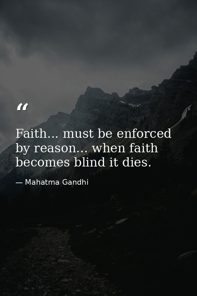 Faith... must be enforced by reason... when faith becomes blind it dies. — Mahatma Gandhi