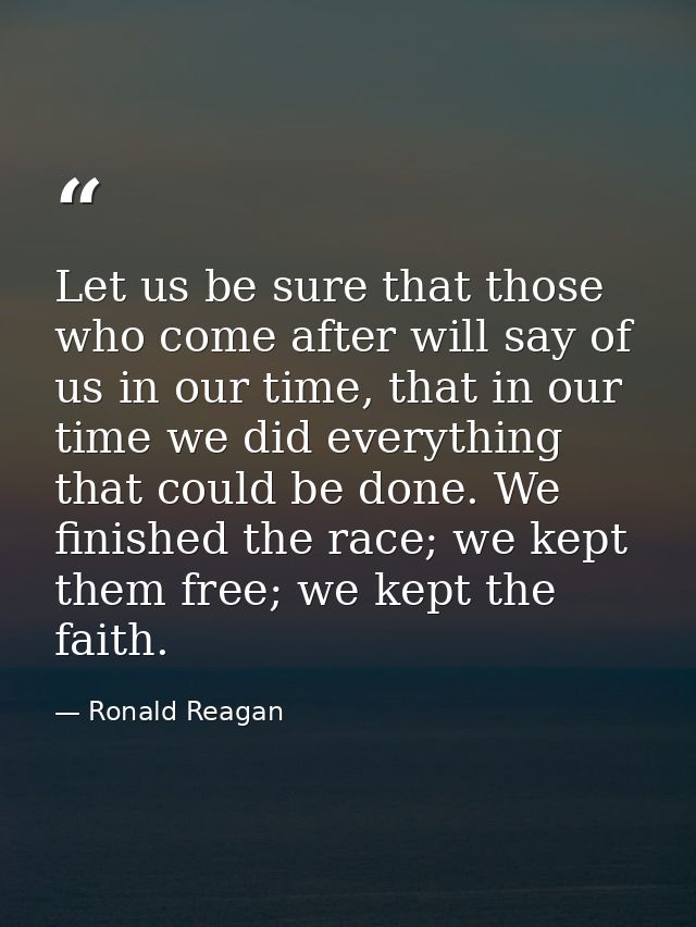 Let us be sure that those who come after will say of us in our time, that in our time we did everything that could be do — Ronald Reagan