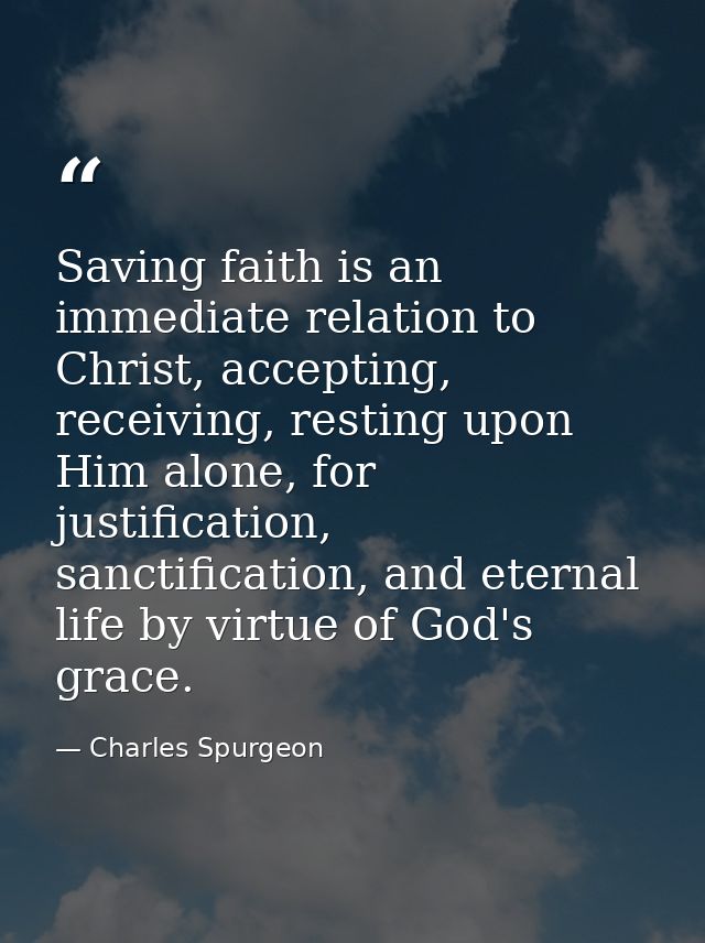 Saving faith is an immediate relation to Christ, accepting, receiving, resting upon Him alone, for justification, sancti — Charles Spurgeon