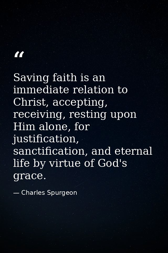 Saving faith is an immediate relation to Christ, accepting, receiving, resting upon Him alone, for justification, sancti — Charles Spurgeon