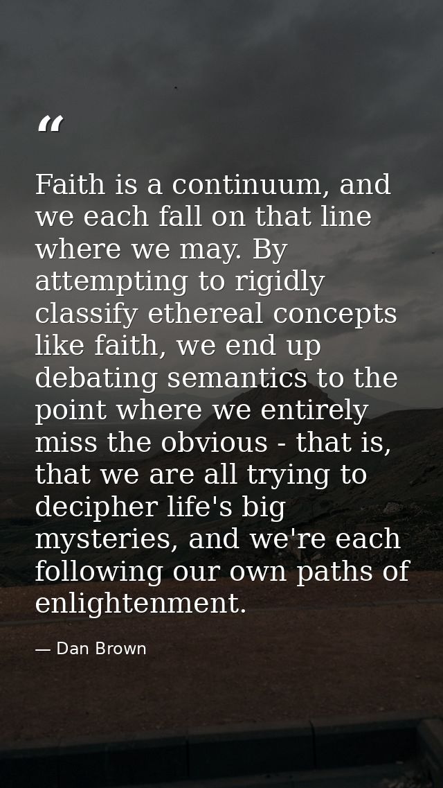 Faith is a continuum, and we each fall on that line where we may. By attempting to rigidly classify ethereal concepts li — Dan Brown
