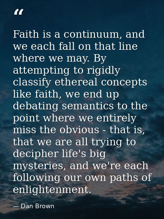 Faith is a continuum, and we each fall on that line where we may. By attempting to rigidly classify ethereal concepts li — Dan Brown