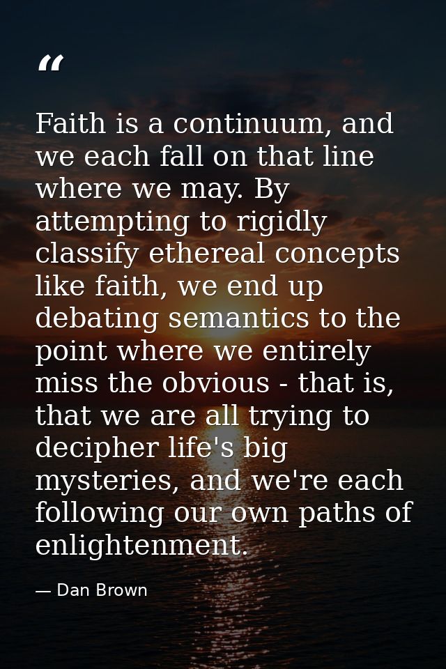 Faith is a continuum, and we each fall on that line where we may. By attempting to rigidly classify ethereal concepts li — Dan Brown