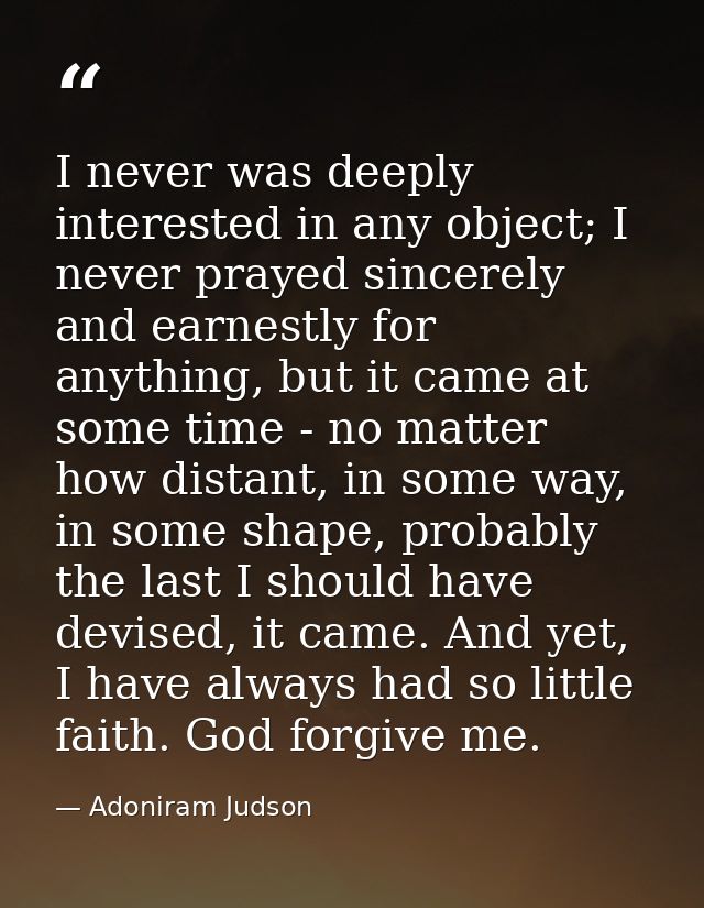 I never was deeply interested in any object; I never prayed sincerely and earnestly for anything, but it came at some ti — Adoniram Judson