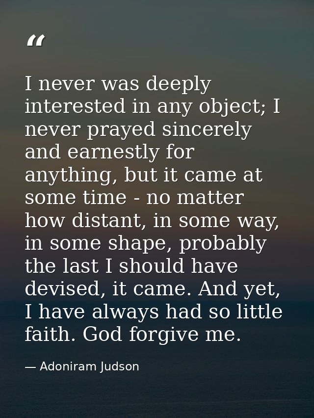 I never was deeply interested in any object; I never prayed sincerely and earnestly for anything, but it came at some ti — Adoniram Judson