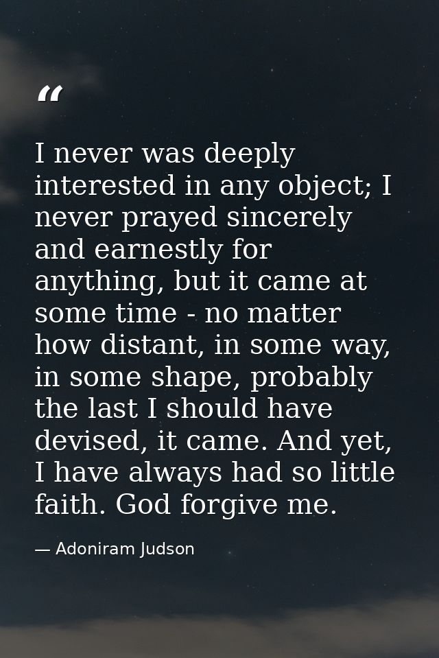 I never was deeply interested in any object; I never prayed sincerely and earnestly for anything, but it came at some ti — Adoniram Judson