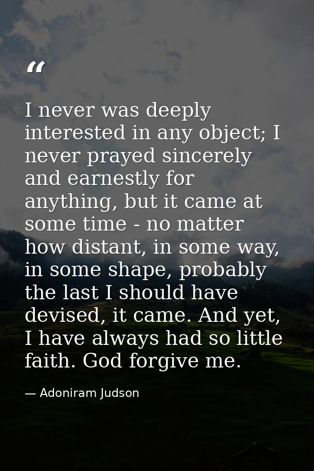 I never was deeply interested in any object; I never prayed sincerely and earnestly for anything, but it came at some ti — Adoniram Judson