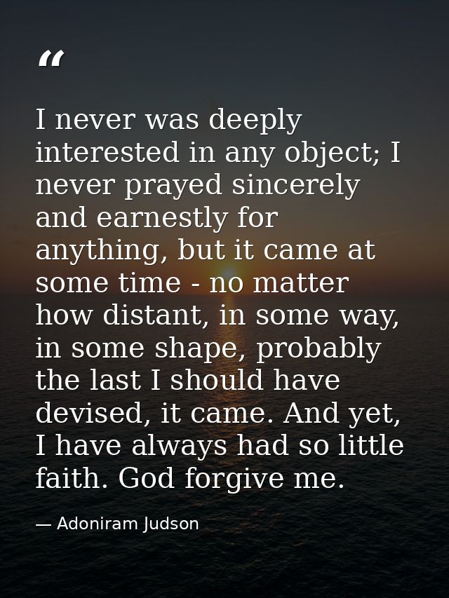 I never was deeply interested in any object; I never prayed sincerely and earnestly for anything, but it came at some ti — Adoniram Judson