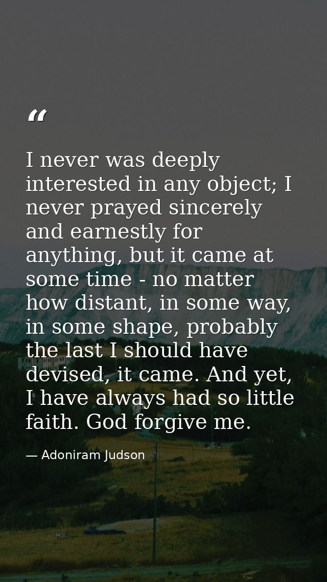 I never was deeply interested in any object; I never prayed sincerely and earnestly for anything, but it came at some ti — Adoniram Judson