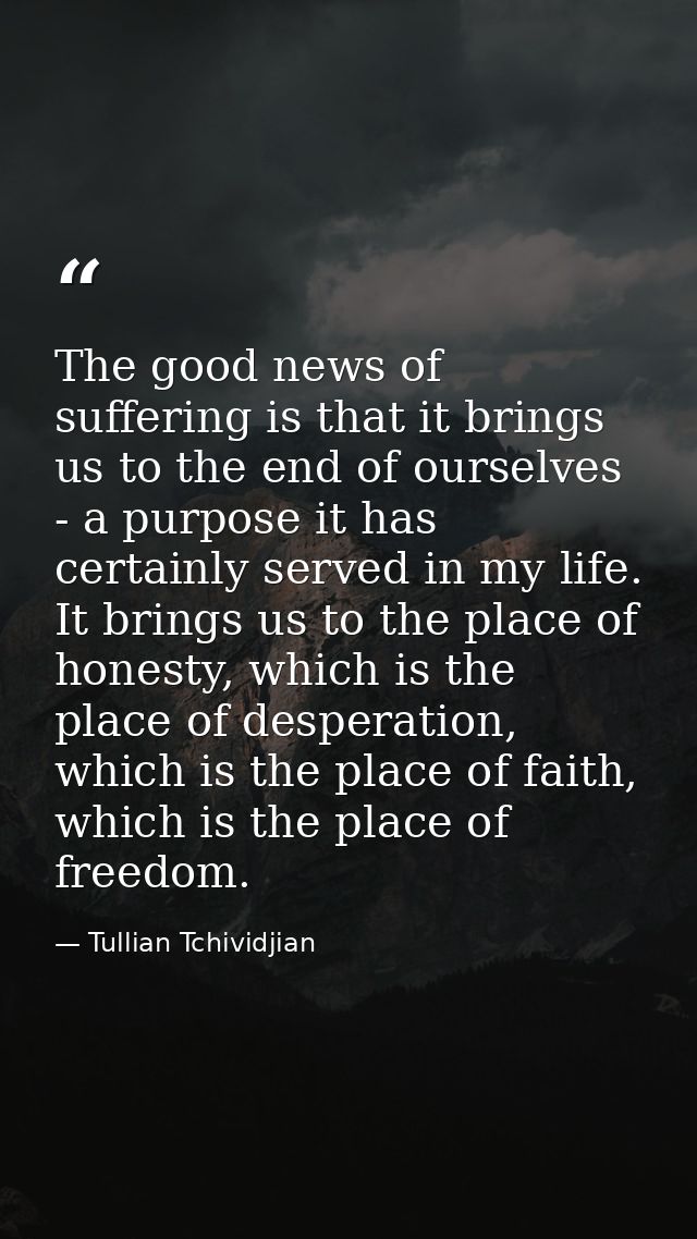 The good news of suffering is that it brings us to the end of ourselves - a purpose it has certainly served in my life.  — Tullian Tchividjian