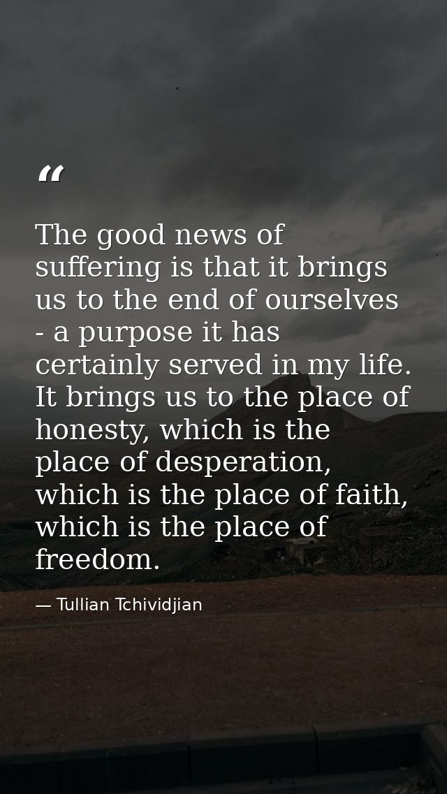 The good news of suffering is that it brings us to the end of ourselves - a purpose it has certainly served in my life.  — Tullian Tchividjian