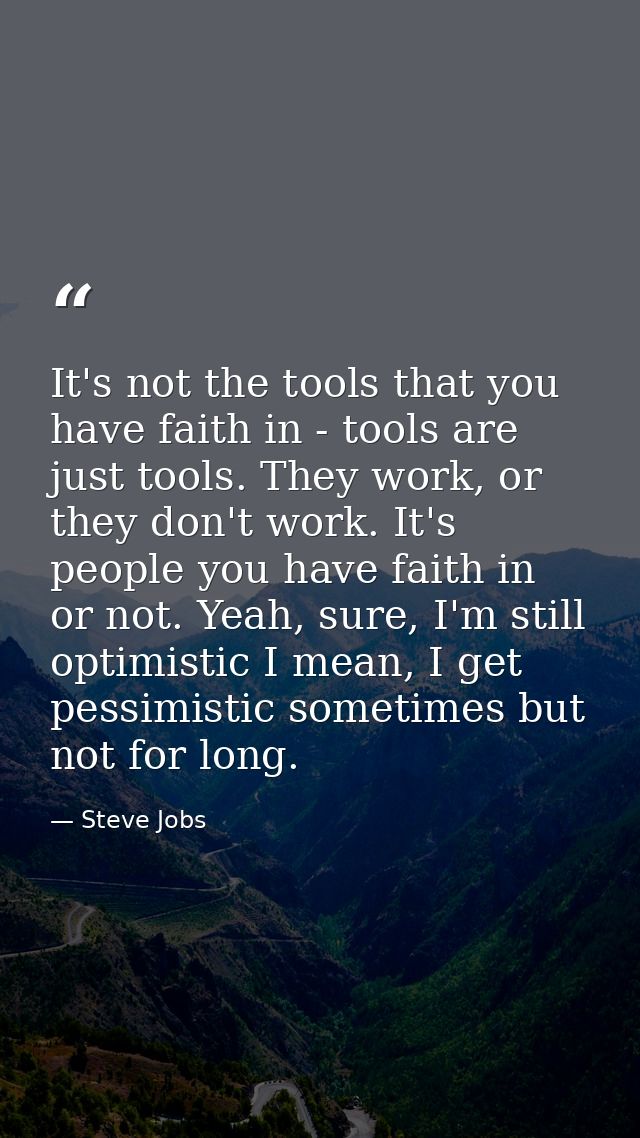 It's not the tools that you have faith in - tools are just tools. They work, or they don't work. It's people you have fa — Steve Jobs
