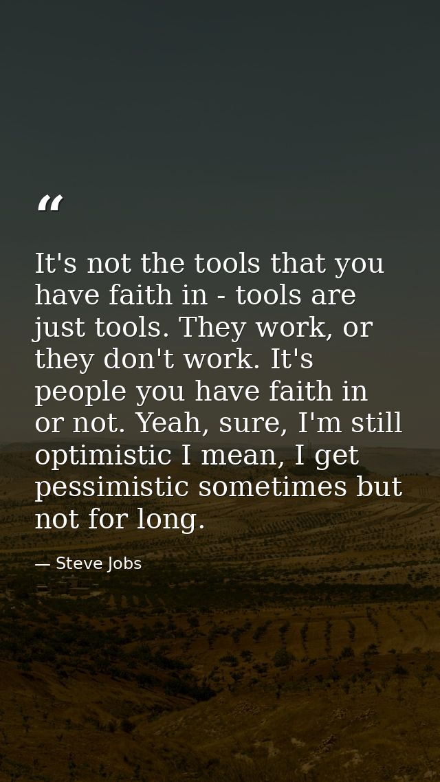 It's not the tools that you have faith in - tools are just tools. They work, or they don't work. It's people you have fa — Steve Jobs