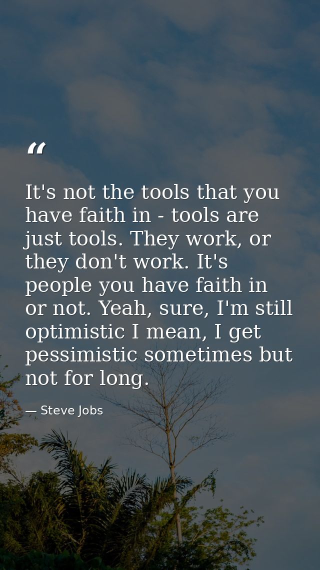 It's not the tools that you have faith in - tools are just tools. They work, or they don't work. It's people you have fa — Steve Jobs