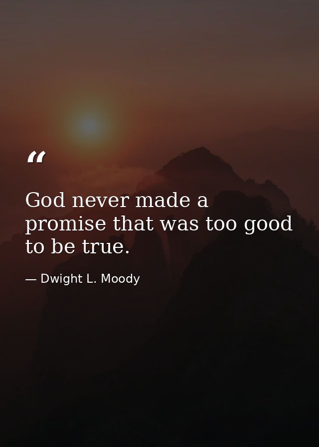 God never made a promise that was too good to be true. — Dwight L. Moody