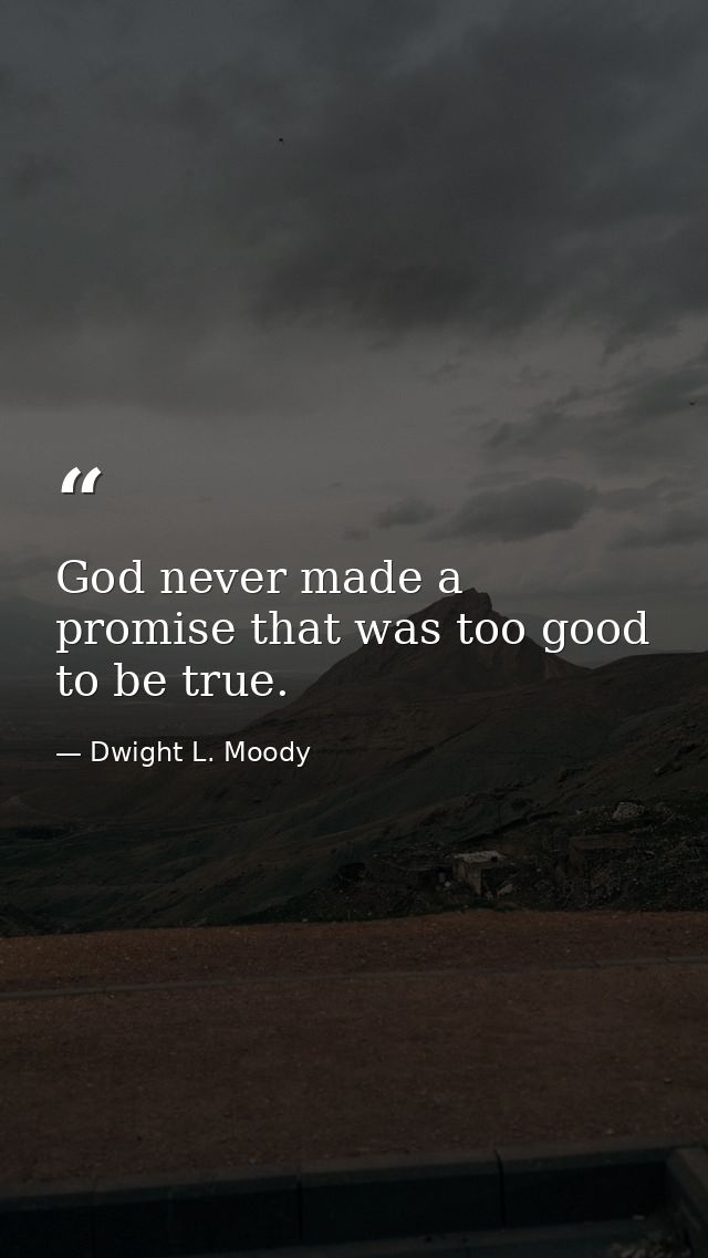 God never made a promise that was too good to be true. — Dwight L. Moody
