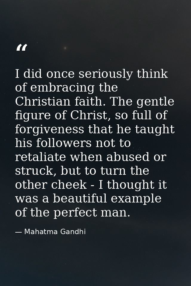 I did once seriously think of embracing the Christian faith. The gentle figure of Christ, so full of forgiveness that he — Mahatma Gandhi