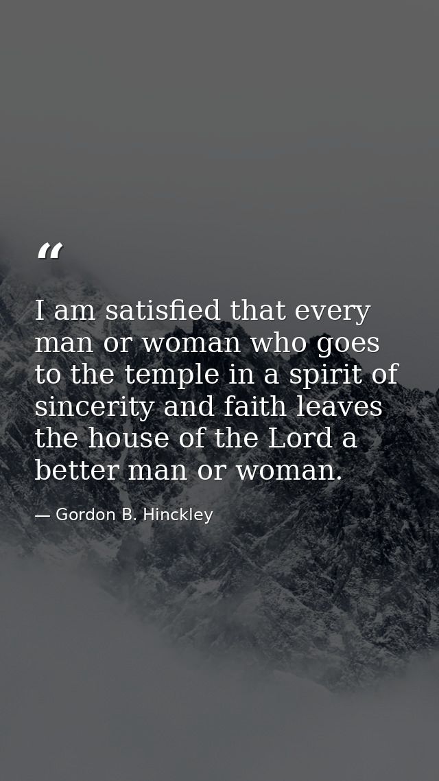 I am satisfied that every man or woman who goes to the temple in a spirit of sincerity and faith leaves the house of the — Gordon B. Hinckley
