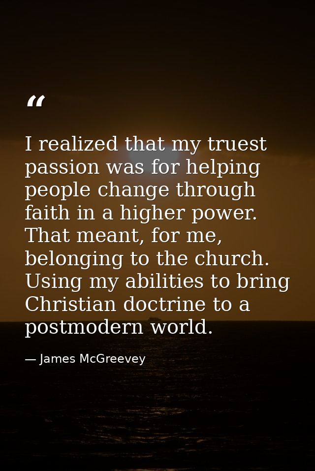 I realized that my truest passion was for helping people change through faith in a higher power. That meant, for me, bel — James McGreevey