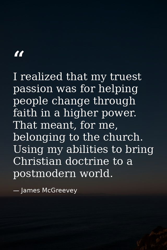 I realized that my truest passion was for helping people change through faith in a higher power. That meant, for me, bel — James McGreevey