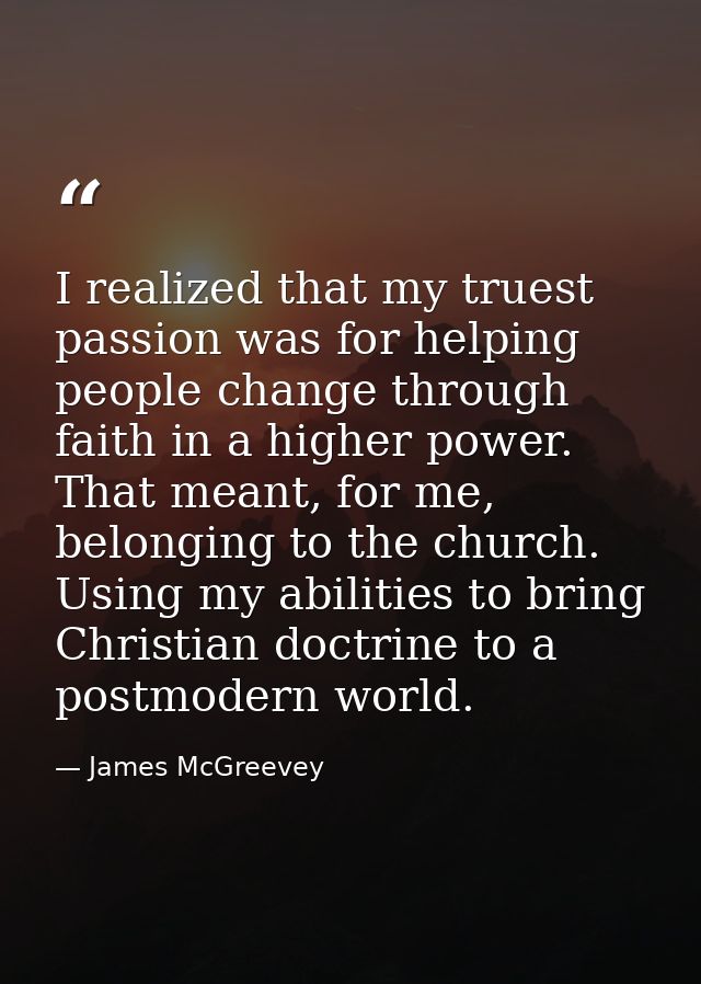 I realized that my truest passion was for helping people change through faith in a higher power. That meant, for me, bel — James McGreevey
