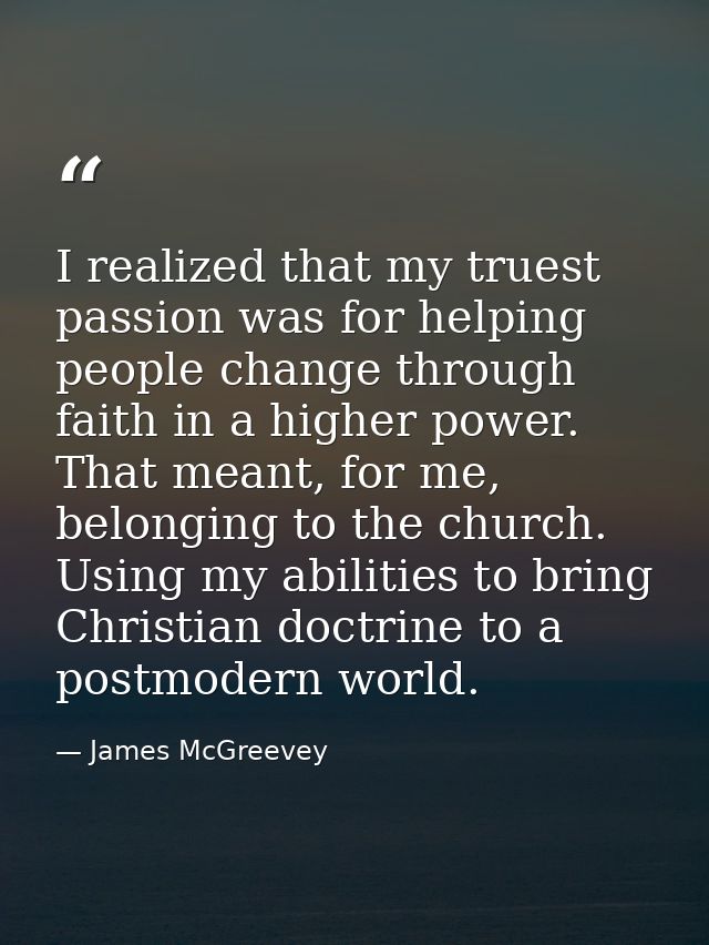 I realized that my truest passion was for helping people change through faith in a higher power. That meant, for me, bel — James McGreevey