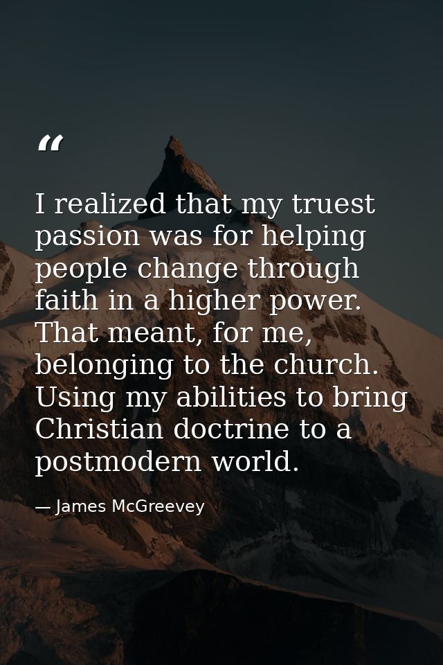 I realized that my truest passion was for helping people change through faith in a higher power. That meant, for me, bel — James McGreevey