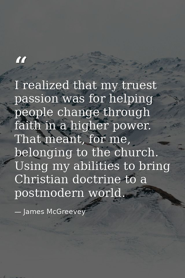 I realized that my truest passion was for helping people change through faith in a higher power. That meant, for me, bel — James McGreevey