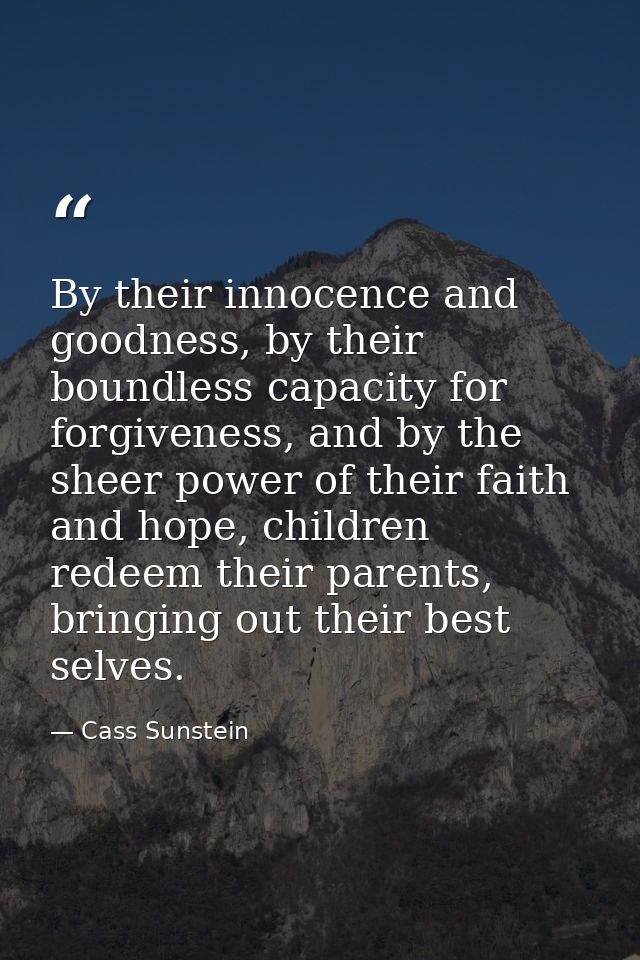 By their innocence and goodness, by their boundless capacity for forgiveness, and by the sheer power of their faith and  — Cass Sunstein