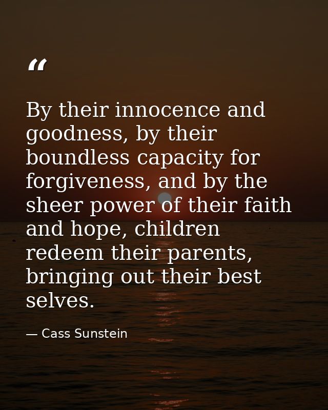By their innocence and goodness, by their boundless capacity for forgiveness, and by the sheer power of their faith and  — Cass Sunstein