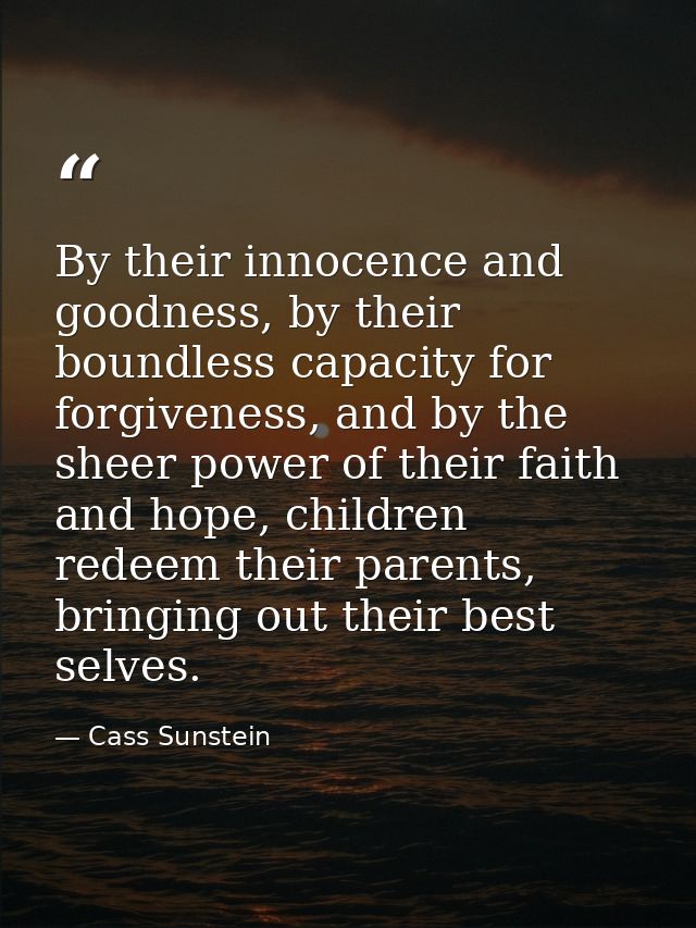 By their innocence and goodness, by their boundless capacity for forgiveness, and by the sheer power of their faith and  — Cass Sunstein