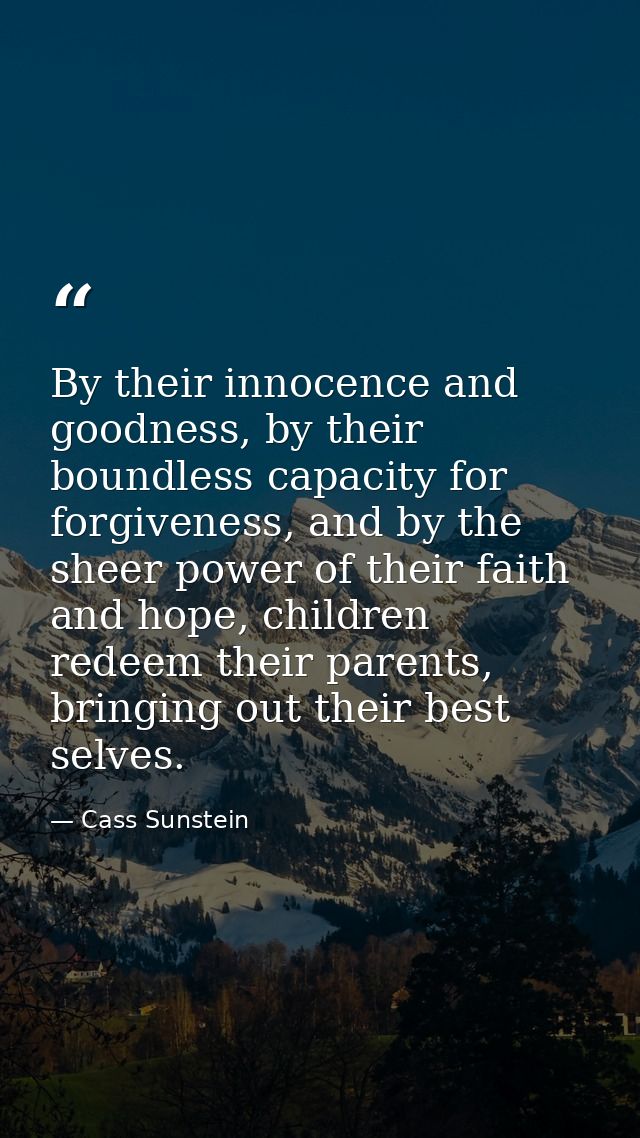 By their innocence and goodness, by their boundless capacity for forgiveness, and by the sheer power of their faith and  — Cass Sunstein