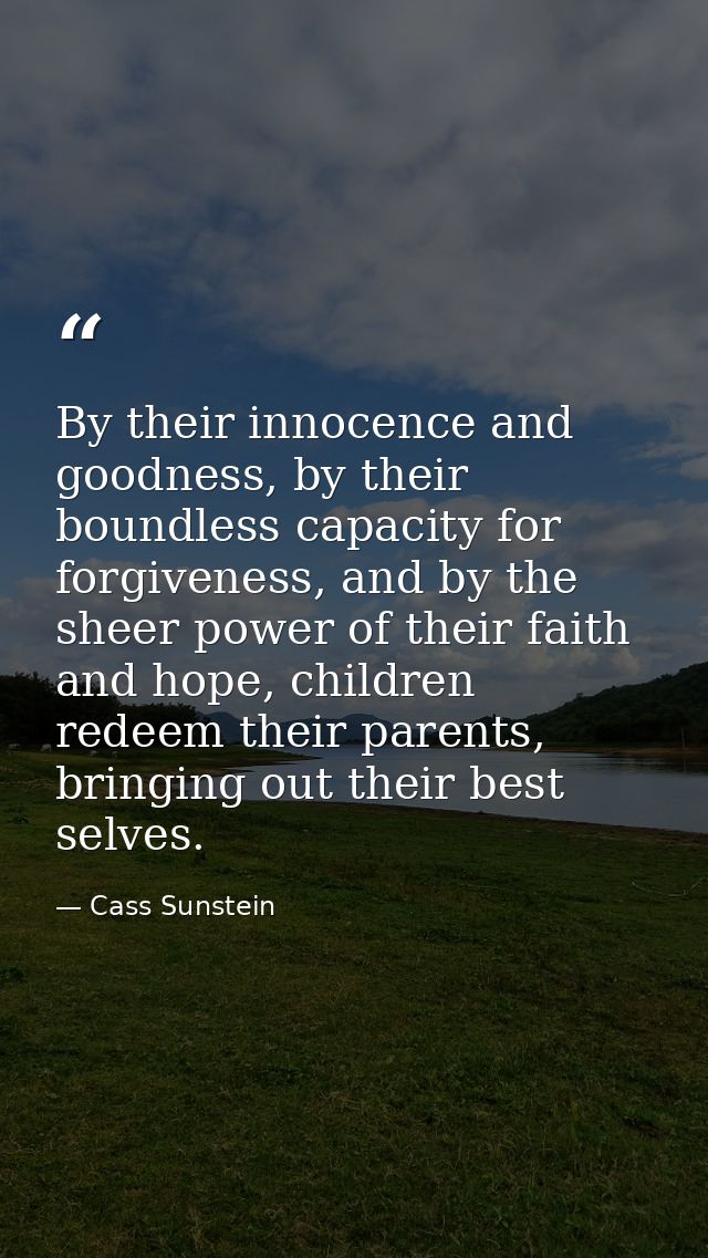 By their innocence and goodness, by their boundless capacity for forgiveness, and by the sheer power of their faith and  — Cass Sunstein
