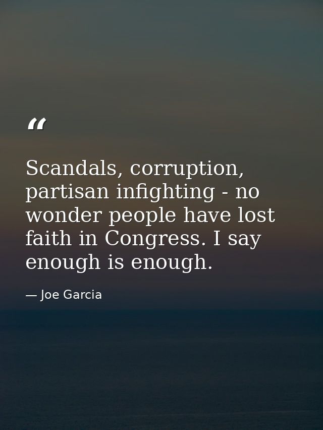Scandals, corruption, partisan infighting - no wonder people have lost faith in Congress. I say enough is enough. — Joe Garcia