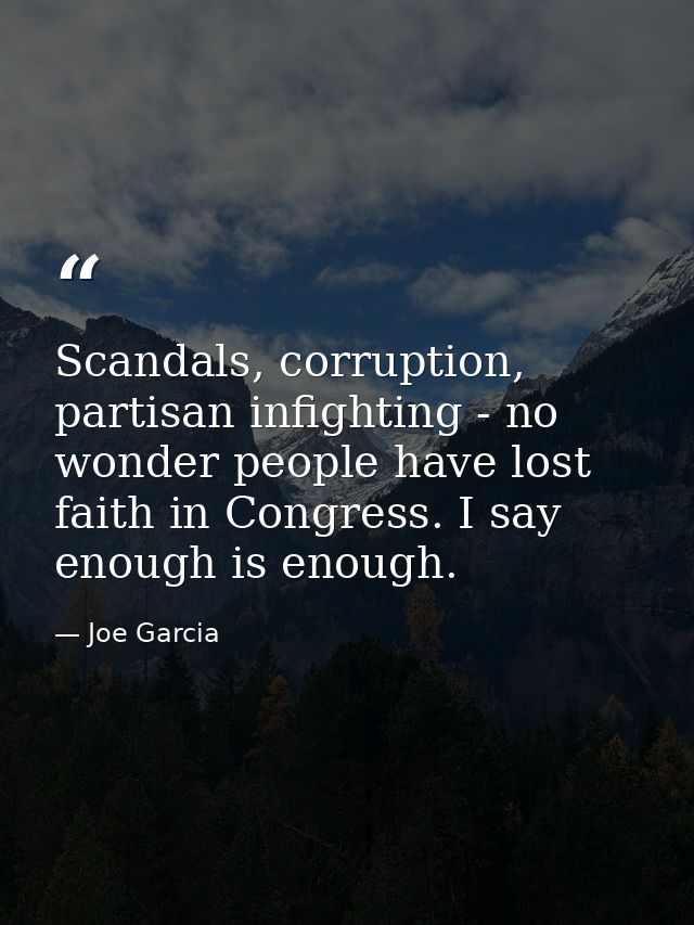 Scandals, corruption, partisan infighting - no wonder people have lost faith in Congress. I say enough is enough. — Joe Garcia