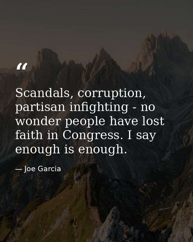 Scandals, corruption, partisan infighting - no wonder people have lost faith in Congress. I say enough is enough. — Joe Garcia