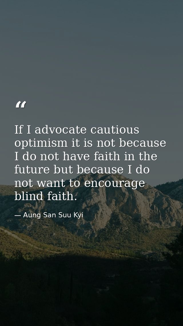 If I advocate cautious optimism it is not because I do not have faith in the future but because I do not want to encoura — Aung San Suu Kyi