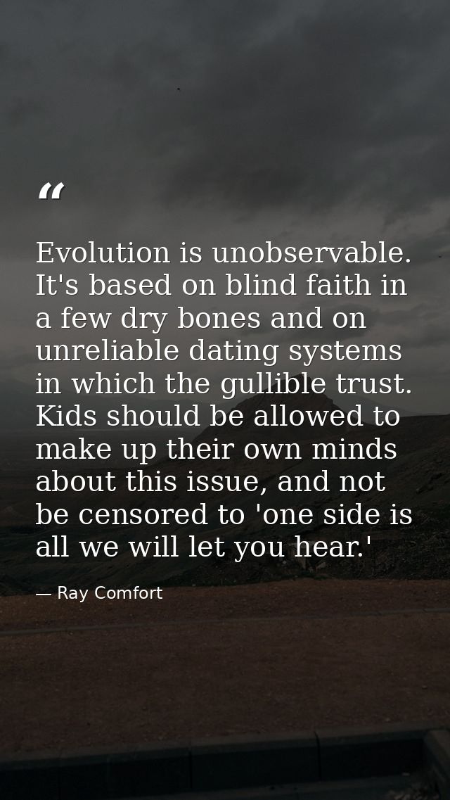 Evolution is unobservable. It's based on blind faith in a few dry bones and on unreliable dating systems in which the gu — Ray Comfort