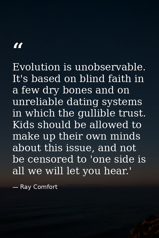 Evolution is unobservable. It's based on blind faith in a few dry bones and on unreliable dating systems in which the gu — Ray Comfort