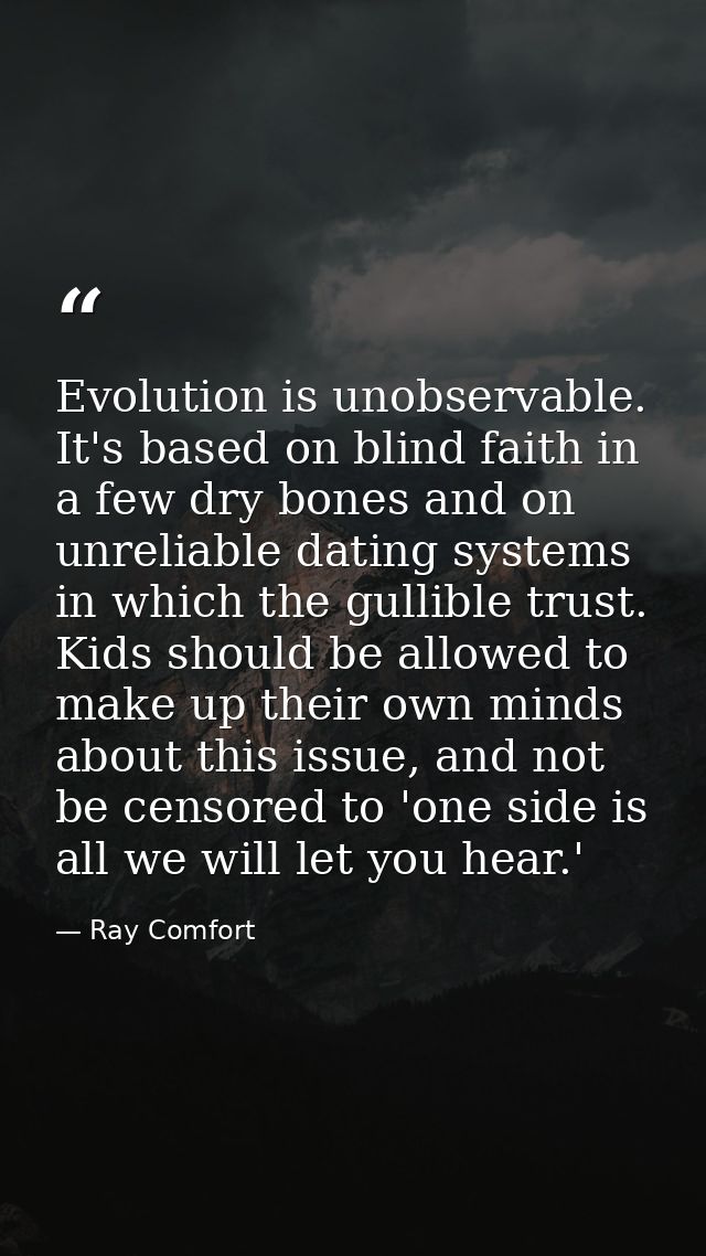 Evolution is unobservable. It's based on blind faith in a few dry bones and on unreliable dating systems in which the gu — Ray Comfort