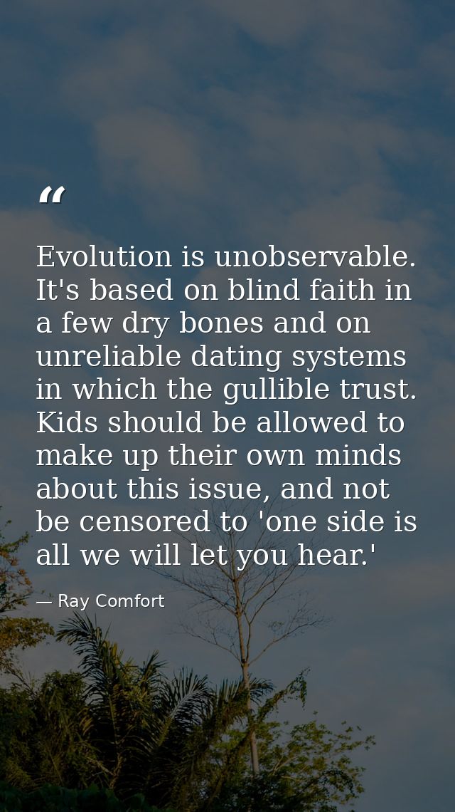 Evolution is unobservable. It's based on blind faith in a few dry bones and on unreliable dating systems in which the gu — Ray Comfort