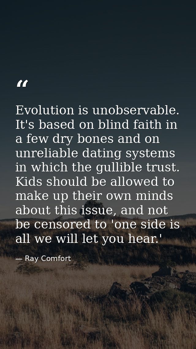 Evolution is unobservable. It's based on blind faith in a few dry bones and on unreliable dating systems in which the gu — Ray Comfort