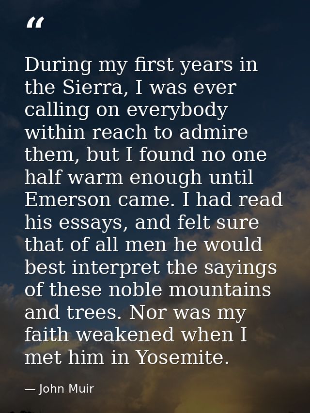 During my first years in the Sierra, I was ever calling on everybody within reach to admire them, but I found no one hal — John Muir