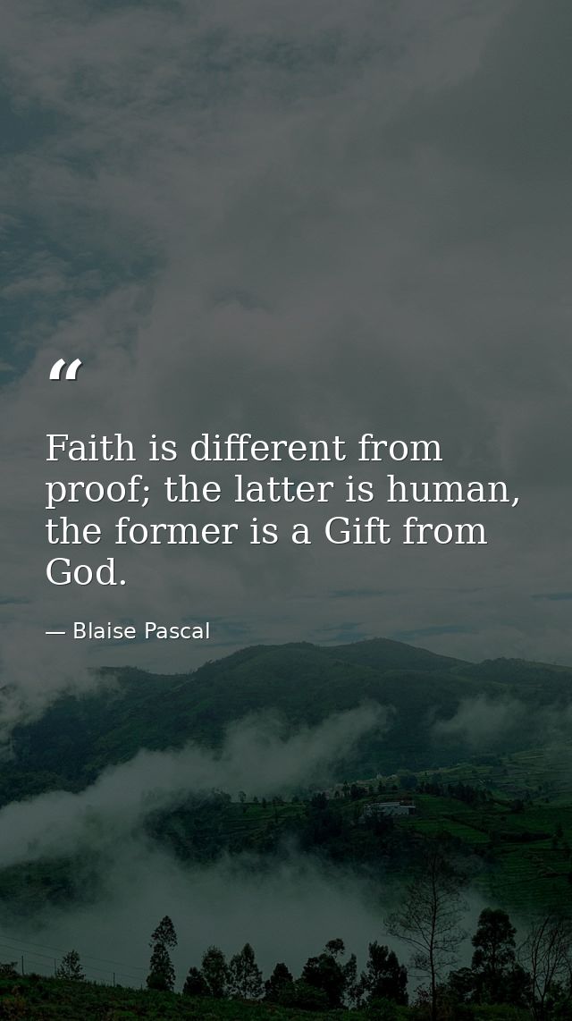 Faith is different from proof; the latter is human, the former is a Gift from God. — Blaise Pascal