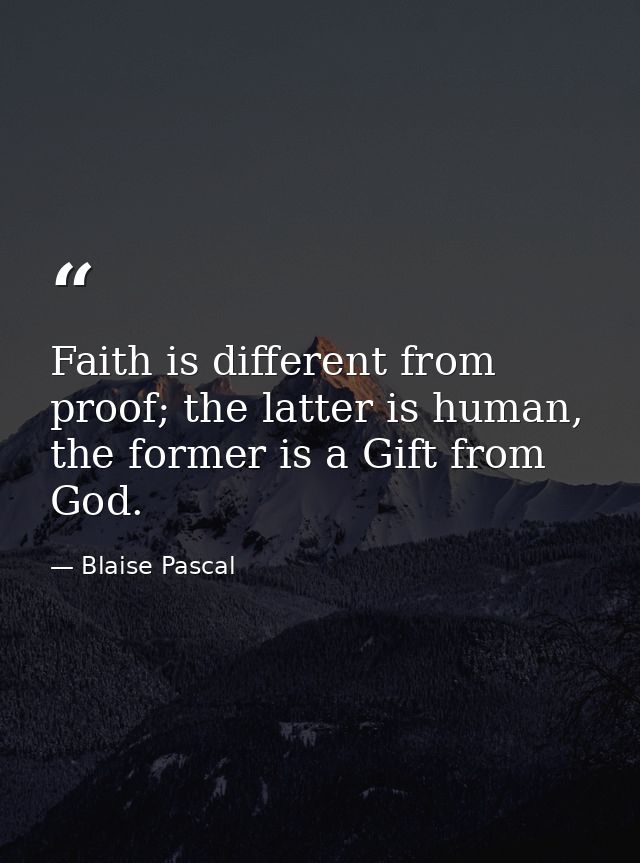 Faith is different from proof; the latter is human, the former is a Gift from God. — Blaise Pascal