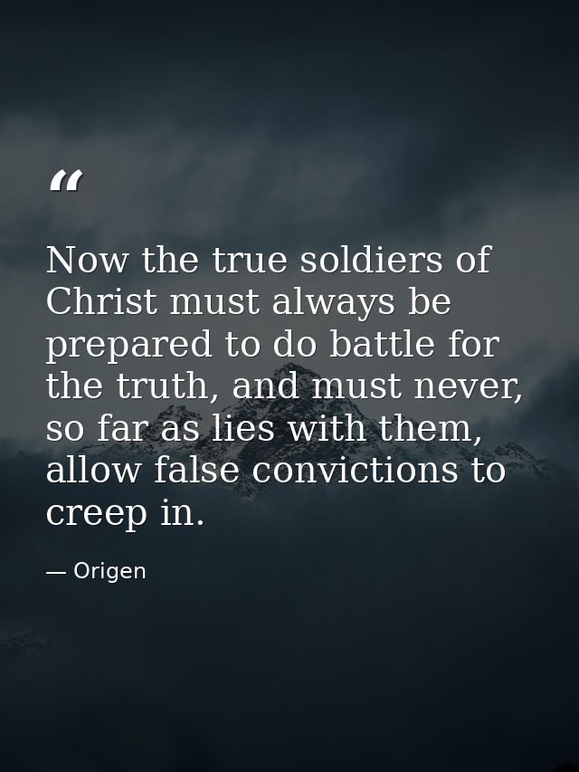 Now the true soldiers of Christ must always be prepared to do battle for the truth, and must never, so far as lies with  — Origen