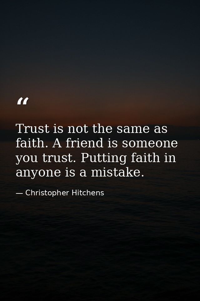 Trust is not the same as faith. A friend is someone you trust. Putting faith in anyone is a mistake. — Christopher Hitchens