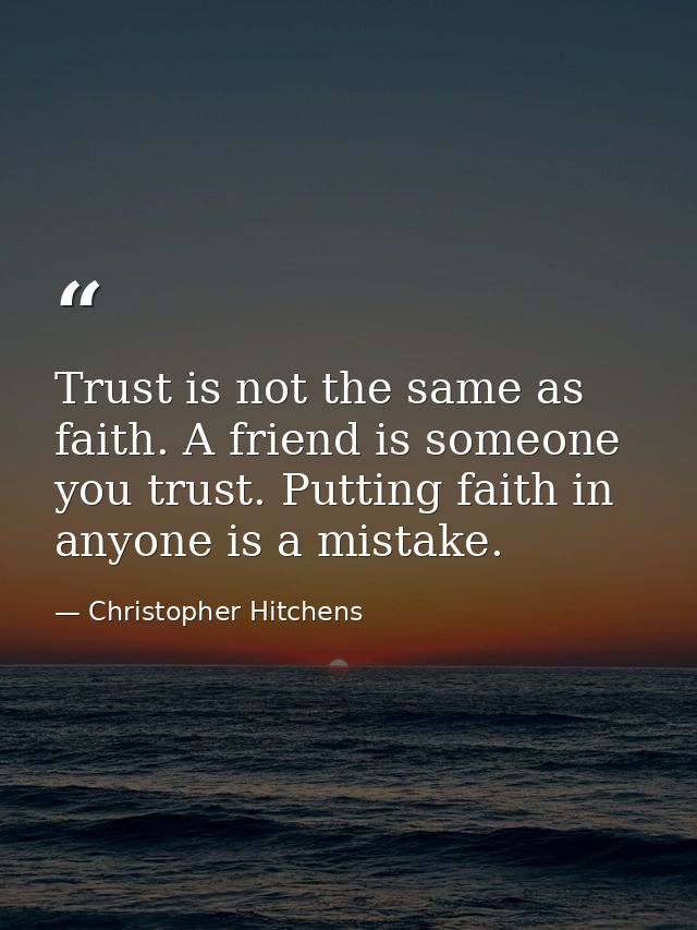 Trust is not the same as faith. A friend is someone you trust. Putting faith in anyone is a mistake. — Christopher Hitchens