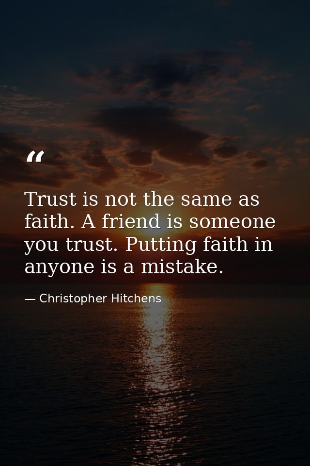 Trust is not the same as faith. A friend is someone you trust. Putting faith in anyone is a mistake. — Christopher Hitchens